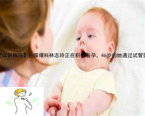【沈阳菁华医院可以供精吗】台媒爆料林志玲正在积极备孕，46岁的她通过试管