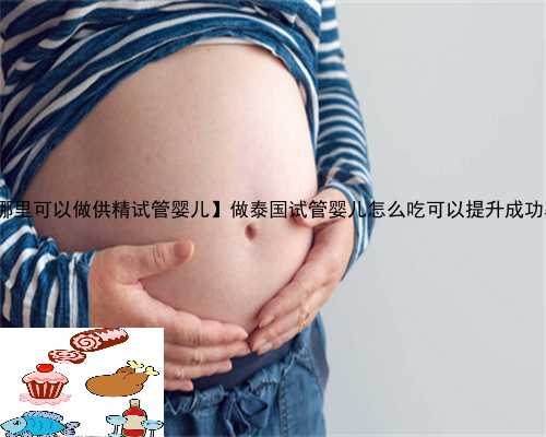 【哪里可以做供精试管婴儿】做泰国试管婴儿怎么吃可以提升成功率?